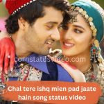 chal tere ishq mien pad jaate hain song status video, Chal tere ishq mien pad song status video,
